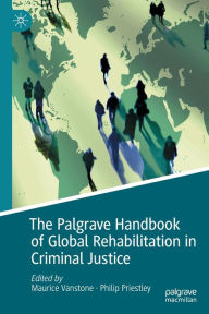 Title: The Palgrave Handbook of Global Rehabilitation in Criminal Justice, Author: Maurice Vanstone