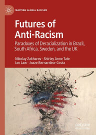 Title: Futures of Anti-Racism: Paradoxes of Deracialization in Brazil, South Africa, Sweden, and the UK, Author: Nikolay Zakharov