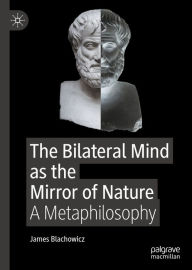 Title: The Bilateral Mind as the Mirror of Nature: A Metaphilosophy, Author: James Blachowicz