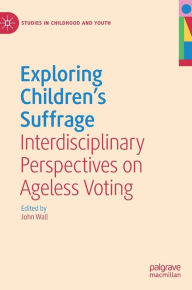 Title: Exploring Children's Suffrage: Interdisciplinary Perspectives on Ageless Voting, Author: John Wall