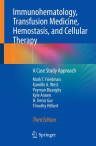 Title: Immunohematology, Transfusion Medicine, Hemostasis, and Cellular Therapy: A Case Study Approach, Author: Mark T. Friedman
