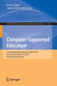 Title: Computer Supported Education: 13th International Conference, CSEDU 2021, Virtual Event, April 23-25, 2021, Revised Selected Papers, Author: Beno Csapï