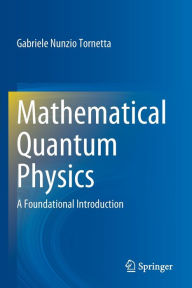 Title: Mathematical Quantum Physics: A Foundational Introduction, Author: Gabriele  Nunzio Tornetta