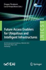 Title: Future Access Enablers for Ubiquitous and Intelligent Infrastructures: 6th EAI International Conference, FABULOUS 2022, Virtual Event, May 4, 2022, Proceedings, Author: Dragan Perakovic