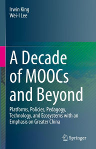 Title: A Decade of MOOCs and Beyond: Platforms, Policies, Pedagogy, Technology, and Ecosystems with an Emphasis on Greater China, Author: Irwin King