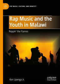 Title: Rap Music and the Youth in Malawi: Reppin' the Flames, Author: Ken Lipenga Jr.