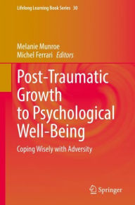 Title: Post-Traumatic Growth to Psychological Well-Being: Coping Wisely with Adversity, Author: Melanie Munroe