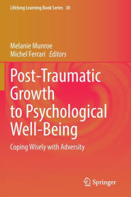 Title: Post-Traumatic Growth to Psychological Well-Being: Coping Wisely with Adversity, Author: Melanie Munroe