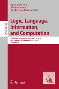 Title: Logic, Language, Information, and Computation: 28th International Workshop, WoLLIC 2022, Ia?i, Romania, September 20-23, 2022, Proceedings, Author: Agata Ciabattoni