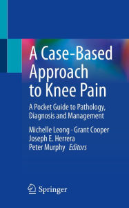 Title: A Case-Based Approach to Knee Pain: A Pocket Guide to Pathology, Diagnosis and Management, Author: Michelle Leong