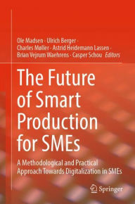 Title: The Future of Smart Production for SMEs: A Methodological and Practical Approach Towards Digitalization in SMEs, Author: Ole Madsen