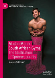 Title: Macho Men in South African Gyms: The Idealization of Spornosexuality, Author: Jacques Rothmann