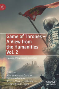 Title: Game of Thrones - A View from the Humanities Vol. 2: Heroes, Villains and Pulsions, Author: Alfonso ïlvarez-Ossorio