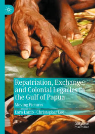 Title: Repatriation, Exchange, and Colonial Legacies in the Gulf of Papua: Moving Pictures, Author: Lara Lamb