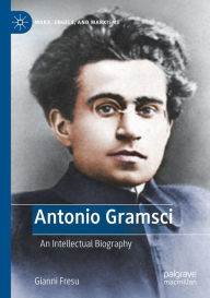 Title: Antonio Gramsci: An Intellectual Biography, Author: Gianni Fresu