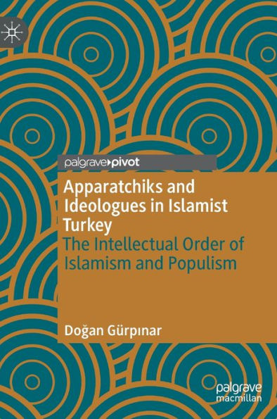 Apparatchiks and Ideologues Islamist Turkey: The Intellectual Order of Islamism Populism