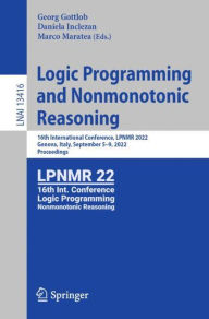 Title: Logic Programming and Nonmonotonic Reasoning: 16th International Conference, LPNMR 2022, Genova, Italy, September 5-9, 2022, Proceedings, Author: Georg Gottlob