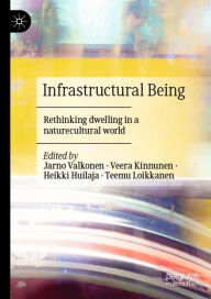 Title: Infrastructural Being: Rethinking dwelling in a naturecultural world, Author: Jarno Valkonen