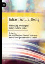 Infrastructural Being: Rethinking dwelling in a naturecultural world