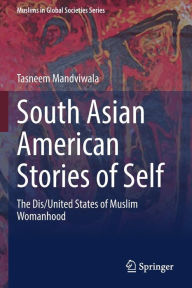 Title: South Asian American Stories of Self: The Dis/United States of Muslim Womanhood, Author: Tasneem Mandviwala