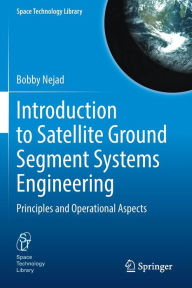 Title: Introduction to Satellite Ground Segment Systems Engineering: Principles and Operational Aspects, Author: Bobby Nejad