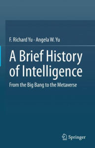 Title: A Brief History of Intelligence: From the Big Bang to the Metaverse, Author: F. Richard Yu