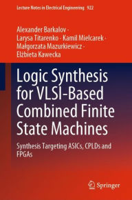 Title: Logic Synthesis for VLSI-Based Combined Finite State Machines: Synthesis Targeting ASICs, CPLDs and FPGAs, Author: Alexander Barkalov