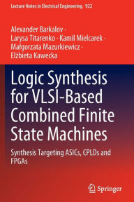 Title: Logic Synthesis for VLSI-Based Combined Finite State Machines: Synthesis Targeting ASICs, CPLDs and FPGAs, Author: Alexander Barkalov