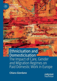 Title: Ethnicisation and Domesticisation: The Impact of Care, Gender and Migration Regimes on Paid Domestic Work in Europe, Author: Chiara Giordano