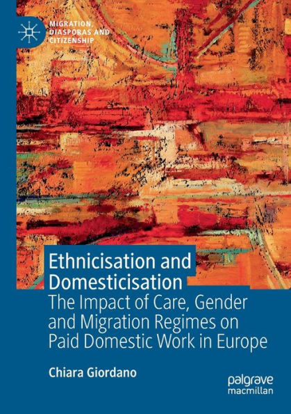 Ethnicisation and Domesticisation: The Impact of Care, Gender Migration Regimes on Paid Domestic Work Europe