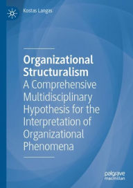 Title: Organizational Structuralism: A Comprehensive Multidisciplinary Hypothesis for the Interpretation of Organizational Phenomena, Author: Kostas Langas