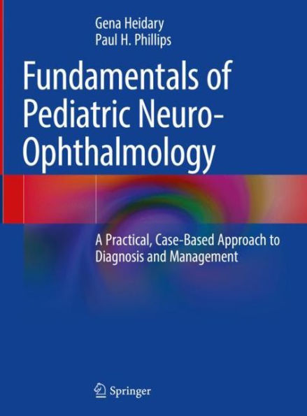 Fundamentals of Pediatric Neuro-Ophthalmology: A Practical, Case-Based Approach to Diagnosis and Management