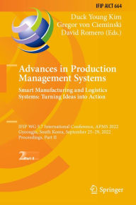 Title: Advances in Production Management Systems. Smart Manufacturing and Logistics Systems: Turning Ideas into Action: IFIP WG 5.7 International Conference, APMS 2022, Gyeongju, South Korea, September 25-29, 2022, Proceedings, Part II, Author: Duck Young Kim