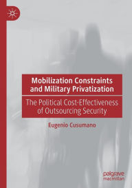 Title: Mobilization Constraints and Military Privatization: The Political Cost-Effectiveness of Outsourcing Security, Author: Eugenio Cusumano