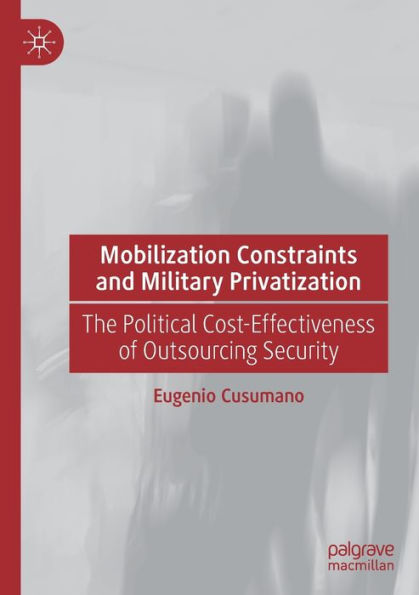 Mobilization Constraints and Military Privatization: The Political Cost-Effectiveness of Outsourcing Security