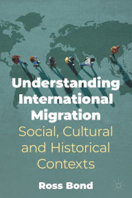Title: Understanding International Migration: Social, Cultural and Historical Contexts, Author: Ross Bond