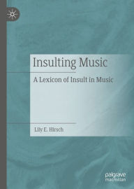 Title: Insulting Music: A Lexicon of Insult in Music, Author: Lily E. Hirsch