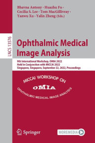 Title: Ophthalmic Medical Image Analysis: 9th International Workshop, OMIA 2022, Held in Conjunction with MICCAI 2022, Singapore, Singapore, September 22, 2022, Proceedings, Author: Bhavna Antony