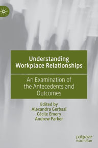 Title: Understanding Workplace Relationships: An Examination of the Antecedents and Outcomes, Author: Alexandra Gerbasi