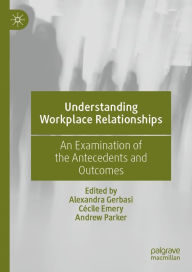 Title: Understanding Workplace Relationships: An Examination of the Antecedents and Outcomes, Author: Alexandra Gerbasi