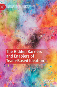 Title: The Hidden Barriers and Enablers of Team-Based Ideation, Author: Linda Suzanne Folk