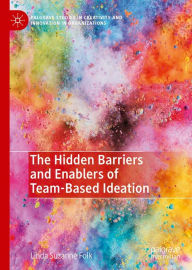 Title: The Hidden Barriers and Enablers of Team-Based Ideation, Author: Linda Suzanne Folk