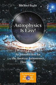Title: Astrophysics Is Easy!: An Introduction for the Amateur Astronomer, Author: Michael Inglis