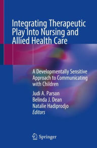 Title: Integrating Therapeutic Play Into Nursing and Allied Health Practice: A Developmentally Sensitive Approach to Communicating with Children, Author: Judi A. Parson