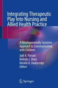 Title: Integrating Therapeutic Play Into Nursing and Allied Health Practice: A Developmentally Sensitive Approach to Communicating with Children, Author: Judi A. Parson