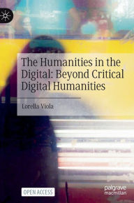 Title: The Humanities in the Digital: Beyond Critical Digital Humanities, Author: Lorella Viola