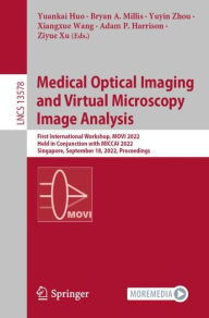 Title: Medical Optical Imaging and Virtual Microscopy Image Analysis: First International Workshop, MOVI 2022, Held in Conjunction with MICCAI 2022, Singapore, September 18, 2022, Proceedings, Author: Yuankai Huo