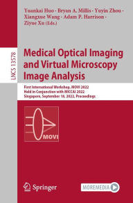 Title: Medical Optical Imaging and Virtual Microscopy Image Analysis: First International Workshop, MOVI 2022, Held in Conjunction with MICCAI 2022, Singapore, September 18, 2022, Proceedings, Author: Yuankai Huo