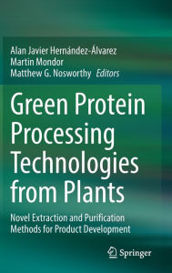 Title: Green Protein Processing Technologies from Plants: Novel Extraction and Purification Methods for Product Development, Author: Alan Javier Hernïndez-ïlvarez