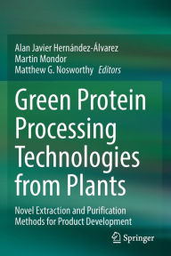 Title: Green Protein Processing Technologies from Plants: Novel Extraction and Purification Methods for Product Development, Author: Alan Javier Hernïndez-ïlvarez